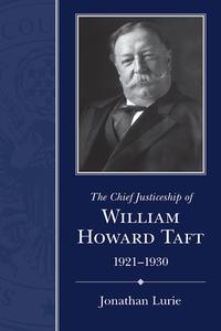 The Chief Justiceship of William Howard Taft, 1921-1930 di Jonathan Lurie edito da UNIV OF SOUTH CAROLINA PR