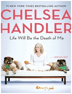 Life Will Be the Death of Me: . . . and you too! di Chelsea Handler edito da SPIEGEL & GRAU