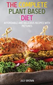 THE COMPLETE PLANT BASED DIET: AFFORDABL di JULY BROWN edito da LIGHTNING SOURCE UK LTD