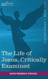 The Life of Jesus, Critically Examined di David Friedrich Strauss edito da Cosimo Classics