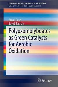 Polyoxomolybdates as Green Catalysts for Aerobic Oxidation di Anjali Patel, Soyeb Pathan edito da Springer-Verlag GmbH
