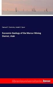 Economic Geology of the Mercur Mining District, Utah di Samuel F. Emmons, Josiah E. Spurr edito da hansebooks
