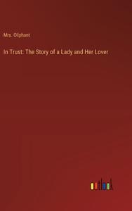 In Trust: The Story of a Lady and Her Lover di Oliphant edito da Outlook Verlag