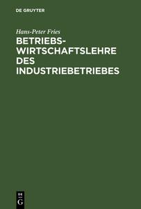 Betriebswirtschaftslehre des Industriebetriebes di Hans-Peter Fries edito da De Gruyter Oldenbourg