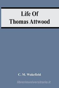 Life Of Thomas Attwood di M. Wakefield C. M. Wakefield edito da Alpha Editions