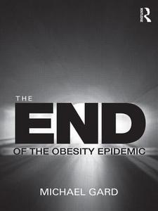 The End of the Obesity Epidemic di Michael Gard edito da Routledge