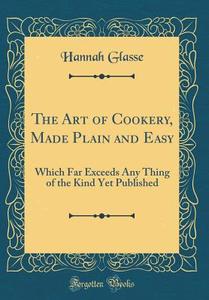 The Art of Cookery, Made Plain and Easy: Which Far Exceeds Any Thing of the Kind Yet Published (Classic Reprint) di Hannah Glasse edito da Forgotten Books