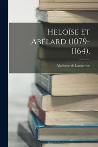 Heloïse Et Abélard (1079-1164). di Alphonse De Lamartine edito da LEGARE STREET PR