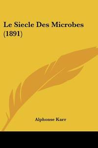 Le Siecle Des Microbes (1891) di Alphonse Karr edito da Kessinger Publishing