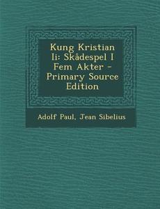 Kung Kristian II: Skadespel I Fem Akter di Adolf Paul, Jean Sibelius edito da Nabu Press