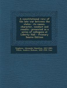 A   Constitutional View of the Late War Between the States: Its Causes, Character, Conduct and Results; Presented in a Series of Colloquies at Liberty di Alexander Hamilton Stephens, Andrew Dickson White edito da Nabu Press