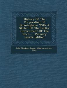 History of the Corporation of Birmingham: With a Sketch of the Earlier Government of the Town... - Primary Source Edition di John Thackray Bunce edito da Nabu Press