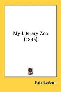 My Literary Zoo (1896) di Kate Sanborn edito da Kessinger Publishing