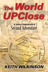 The World Upclose: A Solo Traveler's Second Adventure di Keith Wilkinson edito da OUTSKIRTS PR