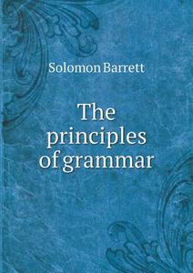 The Principles Of Grammar di Solomon Barrett edito da Book On Demand Ltd.