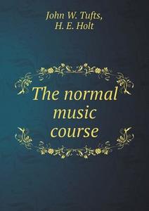 The Normal Music Course di John W Tufts, H E Holt edito da Book On Demand Ltd.