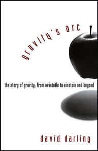 Gravity's Arc: The Story of Gravity from Aristotle to Einstein and Beyond di David Darling edito da WILEY