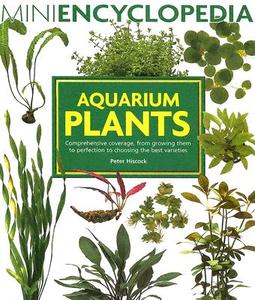 Aquarium Plants: Comprehensive Coverage, from Growing Them to Perfection to Choosing the Best Varieties di Peter Hiscock edito da Barron's Educational Series