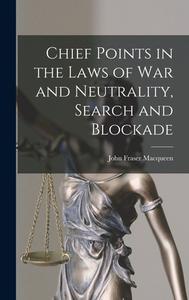 Chief Points in the Laws of War and Neutrality, Search and Blockade di John Fraser Macqueen edito da LEGARE STREET PR