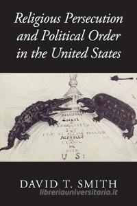 Religious Persecution and Political Order in the United States di David T. Smith edito da CAMBRIDGE