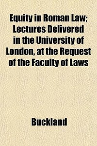 Equity In Roman Law; Lectures Delivered di Buckland edito da General Books