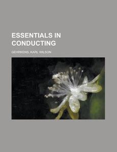 Essentials In Conducting di Karl Wilson Gehrkens edito da General Books Llc