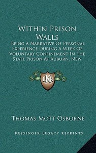 Within Prison Walls: Being a Narrative of Personal Experience During a Week of Voluntary Confinement in the State Prison at Auburn, New Yor di Thomas Mott Osborne edito da Kessinger Publishing