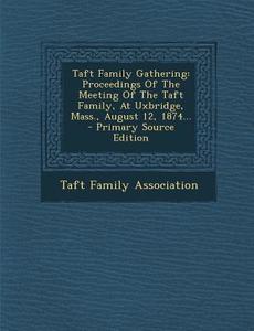 Taft Family Gathering: Proceedings of the Meeting of the Taft Family, at Uxbridge, Mass., August 12, 1874... di Taft Family Association edito da Nabu Press