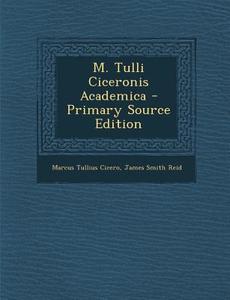 M. Tulli Ciceronis Academica - Primary Source Edition di Marcus Tullius Cicero, James Smith Reid edito da Nabu Press