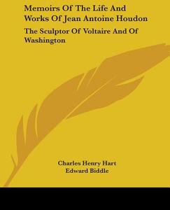 Memoirs Of The Life And Works Of Jean Antoine Houdon: The Sculptor Of Voltaire And Of Washington di Charles Henry Hart, Edward Biddle edito da Kessinger Publishing, Llc