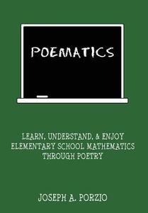 Poematics: Learn, Understand, and Enjoy Elementary School Mathematics Through Poetry di Joseph A. Porzio edito da AUTHORHOUSE