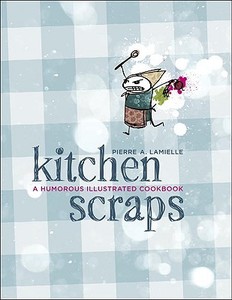 Kitchen Scraps: A Humorous Illustrated Cookbook di Pierre Lamielle edito da WHITECAP BOOKS