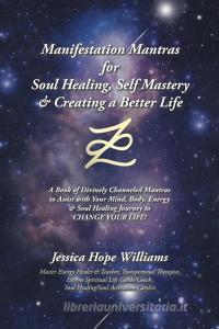 Manifestation Mantras For Soul Healing, Self Mastery & Creating A Better Life di Williams Jessica Hope Williams edito da Balboa Press