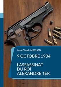 9 octobre 1934 - L'assassinat du roi Alexandre 1er di Jean-Claude Mathon edito da Books on Demand