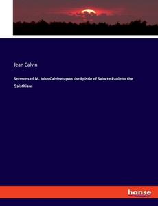 Sermons of M. Iohn Calvine upon the Epistle of Saincte Paule to the Galathians di Jean Calvin edito da hansebooks