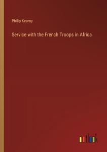 Service with the French Troops in Africa di Philip Kearny edito da Outlook Verlag