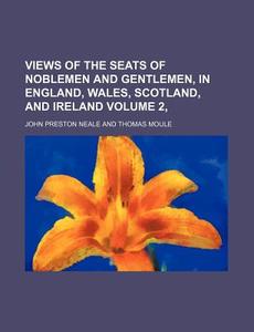 Views Of The Seats Of Noblemen And Gentlemen, In England, Wales, Scotland, And Ireland di John Preston Neale edito da General Books Llc