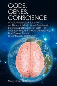 Gods, Genes, Conscience: A Socio-Intellectual Survey of Our Dynamic Mind, Life, All Creations in Between and Beyond, on  di Mong H. Tan Ph. D., Mong H. Tan edito da AUTHORHOUSE