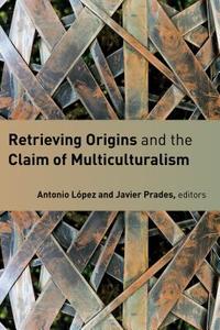Retrieving Origins and the Claim of Multiculturalism di Antonio Lopez edito da WILLIAM B EERDMANS PUB CO