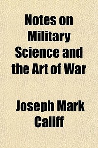 Notes On Military Science And The Art Of War di Joseph Mark Califf edito da General Books Llc
