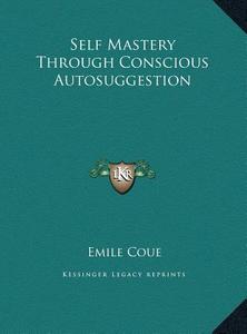 Self Mastery Through Conscious Autosuggestion di Emile Coue edito da Kessinger Publishing