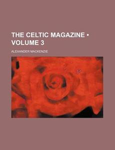 The Celtic Magazine (volume 3) di Alexander Mackenzie edito da General Books Llc