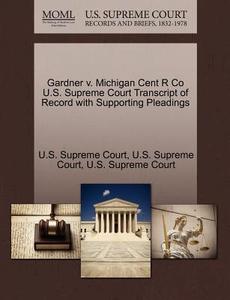 Gardner V. Michigan Cent R Co U.s. Supreme Court Transcript Of Record With Supporting Pleadings edito da Gale Ecco, U.s. Supreme Court Records