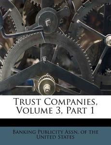 Trust Companies, Volume 3, Part 1 edito da Nabu Press