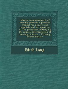 Musical Accompaniment of Moving Pictures; A Practical Manual for Pianists and Organists and an Exposition of the Principles Underlying the Musical Int di Edith Lang edito da Nabu Press