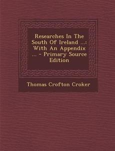Researches in the South of Ireland ...: With an Appendix ... - Primary Source Edition di Thomas Crofton Croker edito da Nabu Press