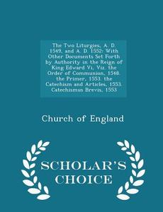 The Two Liturgies, A. D. 1549, And A. D. 1552 edito da Scholar's Choice