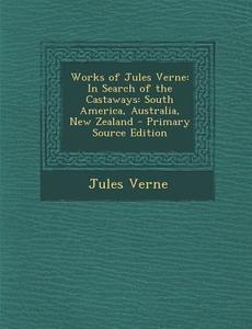 Works of Jules Verne: In Search of the Castaways: South America, Australia, New Zealand - Primary Source Edition di Jules Verne edito da Nabu Press