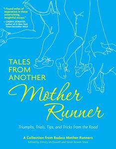 Tales from Another Mother Runner: Triumphs, Trials, Tips, and Tricks from the Road di Sarah Bowen Shea, Dimity McDowell edito da ANDREWS & MCMEEL