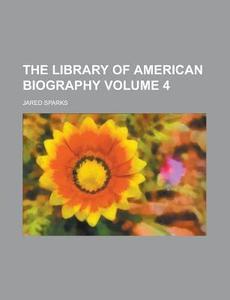 The Library Of American Biography (volume 4) di Jared Sparks edito da General Books Llc